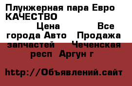 Плунжерная пара Евро 2 КАЧЕСТВО WP10, WD615 (X170-010S) › Цена ­ 1 400 - Все города Авто » Продажа запчастей   . Чеченская респ.,Аргун г.